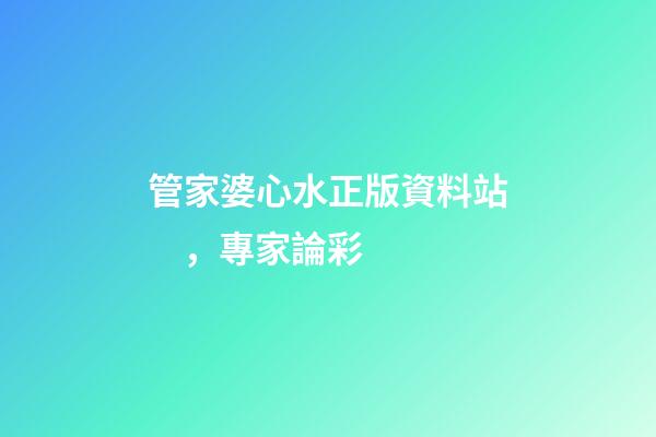 管家婆心水正版資料站，專家論彩